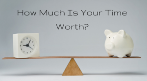 Read more about the article WHAT IS YOUR TIME WORTH?